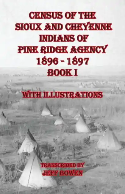 Census of the Sioux and Cheyenne Indians of Pine Ridge Agency 1896 - 1897 Book I: With Illustrations Certified
