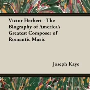 Fresh Stock Victor Herbert - The Biography Of America's Greatest Composer Of Romantic Music