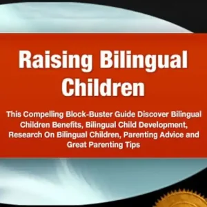 Raising Bilingual Children: In This Compelling Block-Buster Guide Discover Bilingual Children Benefits, Bilingual Child Development, Research On Bilingual Children, Parenting Advice and Great Parenting Tips Budget