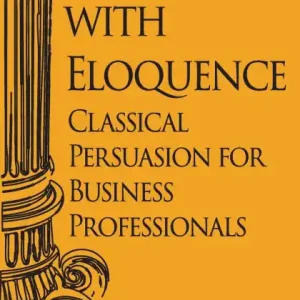 Bargain Influence with Eloquence: Classical Persuasion for Business Professionals
