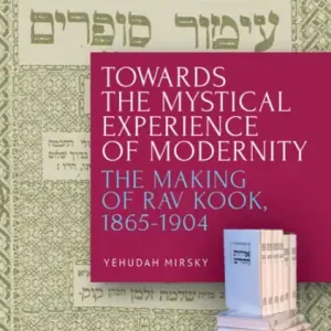 Towards the Mystical Experience of Modernity: The Making of Rav Kook, 1865-1904 Express Delivery