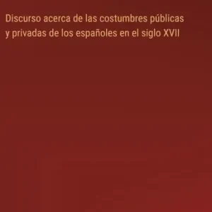 Editor’s Pick Discurso acerca de las costumbres pï¿½blicas y privadas de los espaï¿½oles en el siglo XVII