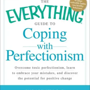 Professional Grade The Everything Guide to Coping with Perfectionism: Overcome Toxic Perfectionism, Learn to Embrace Your Mistakes, and Discover the Potential for Positive Change