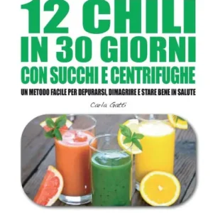 Come Perdere 12 Chili in 30 Giorni Con Succhi E Centrifughe: Un metodo facile per Depurarsi, Dimagrire e stare bene in Salute Sale