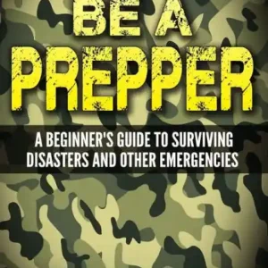 Modern Be a Prepper: A Beginner's Guide to Surviving Disasters