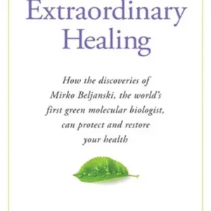 Extraordinary Healing: How the Discoveries of Mirko Beljanski, the World's First Green Molecular Biologist, Can Protect and Discount