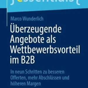 Modern Überzeugende Angebote als Wettbewerbsvorteil im B2B: In neun Schritten zu besseren Offerten, mehr Abschlüssen und höheren Margen