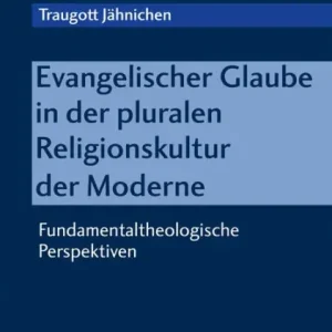 Free Returns Evangelischer Glaube in der pluralen Religionskultur der Moderne: Fundamentaltheologische Perspektiven
