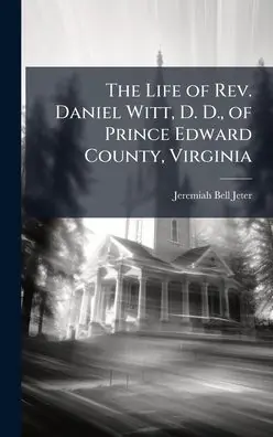 Discount The Life of Rev. Daniel Witt, D. D., of Prince Edward County, Virginia