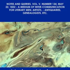 Notes and Queries, Vol. V, Number 134, May 22, 1852 - A Medium of Inter-communication for Literary Men, Artists, - Antiquaries, Genealogists, etc. - The Original Classic Edition Secure Checkout