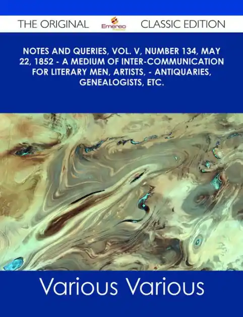 Notes and Queries, Vol. V, Number 134, May 22, 1852 - A Medium of Inter-communication for Literary Men, Artists, - Antiquaries, Genealogists, etc. - The Original Classic Edition Secure Checkout