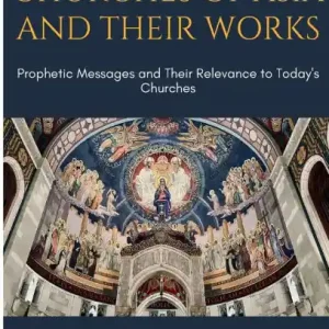 Editor’s Pick The Seven Churches of Asia and Their Works: Prophetic Messages and Their Relevance to Today's Churches