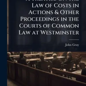 A Treatise On the Law of Costs in Actions & Other Proceedings in the Courts of Common Law at Westminster Clearance