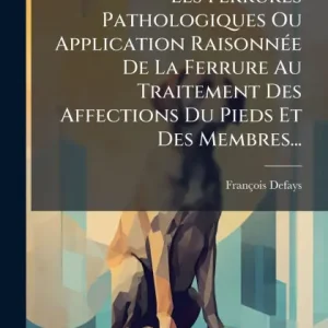 Les Ferrures Pathologiques Ou Application Raisonnï¿½(c)e De La Ferrure Au Traitement Des Affections Du Pieds Et Des Membres... Handmade