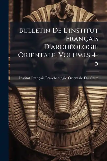 Direct From Manufacturer Bulletin De L'institut Fran�ais D'arch�(c)ologie Orientale, Volumes 4-5