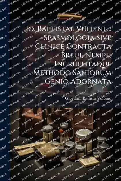 Jo. Baptistae Vulpinj ... Spasmologia Sive Clinice Contracta Breui, Nempe, Incruentaque Methodo Saniorum Genio Adornata Deal