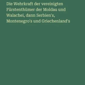 Die Wehrkraft der vereinigten Fï¿½rstenthï¿½mer der Moldau und Walachei, dann Serbien's, Montenegro's und Griechenland's Wholesale