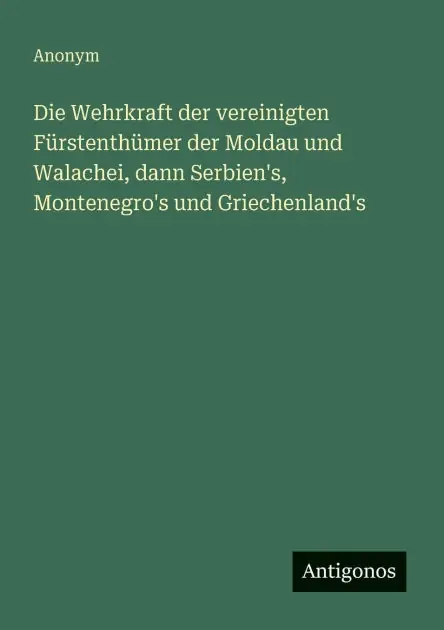 Die Wehrkraft der vereinigten F�rstenth�mer der Moldau und Walachei, dann Serbien's, Montenegro's und Griechenland's Wholesale