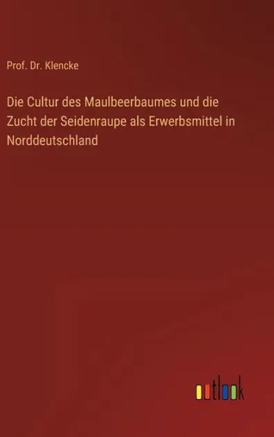 Die Cultur des Maulbeerbaumes und die Zucht der Seidenraupe als Erwerbsmittel in Norddeutschland Limited Edition