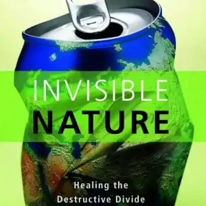 Invisible Nature: Healing the Destructive Divide Between People and the Environment Modern