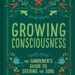 Sale Growing Consciousness: The Gardener's Guide to Seeding the Soul (Gardening and Mindfulness, Natural Healing, Garden & Therapy)