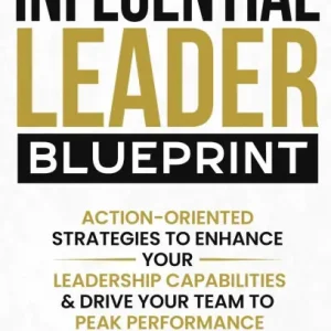 Next Day Delivery The Influential Leader Blueprint: Action-Oriented Strategies to Enhance Your Leadership Capabilities & Drive Your Team to Peak Performance