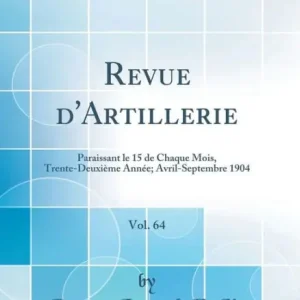 Top Rated Revue d'Artillerie, Vol. 64: Paraissant Le 15 de Chaque Mois, Trente-Deuxiï¿½me Annï¿½e; Avril-Septembre 1904 (Classic Reprint)