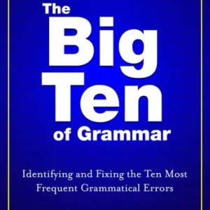 The Big Ten of Grammar: Identifying and Fixing the Ten Most Frequent Grammatical Errors Warranty Included