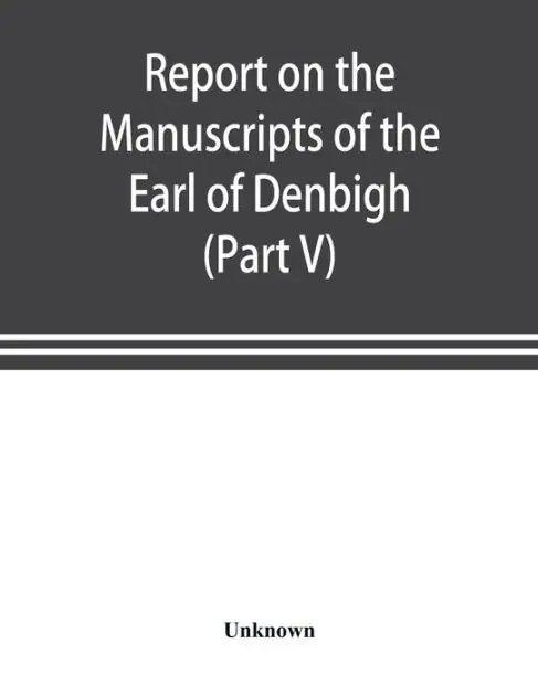 Direct From Manufacturer Report on the manuscripts of the Earl of Denbigh, preserved at Newnham Paddox, Warwickshire (Part V)
