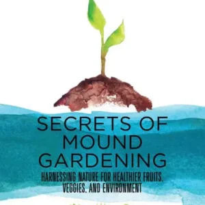 Secrets of Mound Gardening: Harnessing Nature for Healthier Fruits, Veggies, and Environment Luxury