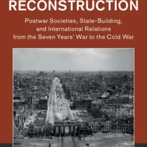 Decades of Reconstruction: Postwar Societies, State-Building, and International Relations from the Seven Years' War to the Cold War Bulk Order