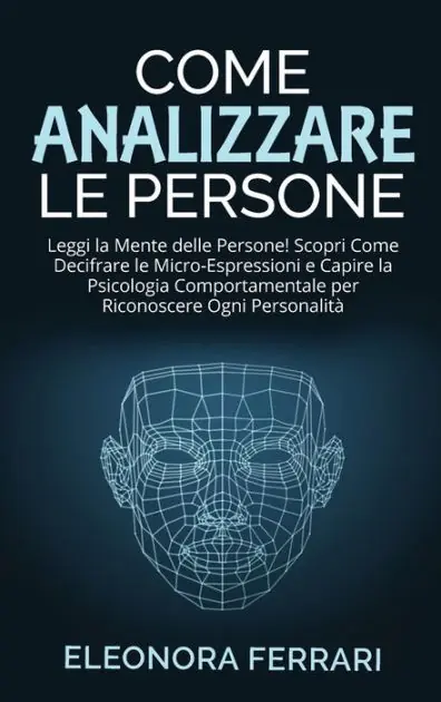 Come Analizzare le Persone: Leggi la Mente delle Persone! Scopri Come Decifrare le Micro-Espressioni e Capire la Psicologia Comportamentale per Riconoscere Ogni Personalit� - How to Analyze People (Italian Version) Hot Picks