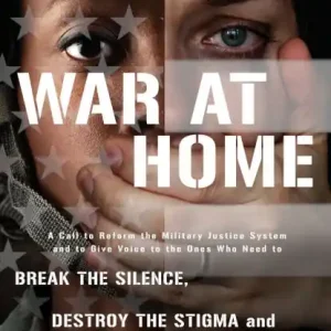 Big Sale War at Home: A Call to Reform the Military Justice System and to Give Voice to the Ones Who Need to Break the Silence, Destroy the Stigma and End the Cycle of Abuse