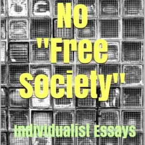 There Is No "Free Society": Individualist Essays Free Returns