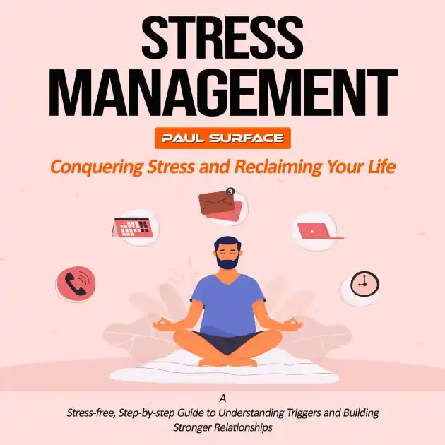 Hot Deal Stress Management: Conquering Stress and Reclaiming Your Life (A Stress-free, Step-by-step Guide to Understanding Triggers and Building Stronger Relationships)