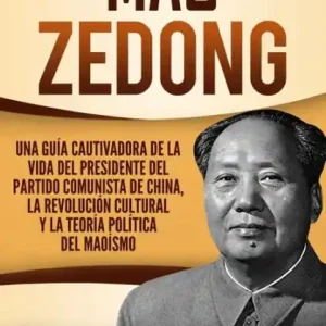 Mao Zedong: Una guía cautivadora de la vida del presidente del Partido Comunista de China, la Revolución Cultural y la teoría política del maoísmo (Libro en Español/Spanish Book Version) In Demand