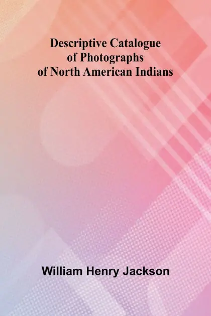 Descriptive Catalogue Of Photographs Of North American Indians Next Day Delivery