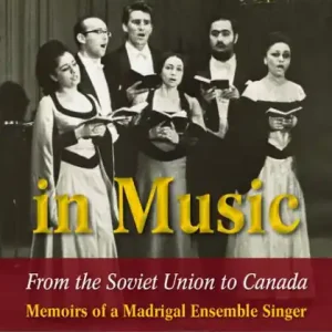 A Life in Music from the Soviet Union to Canada: Memoirs of a Madrigal Ensemble Singer Don’t Miss Out