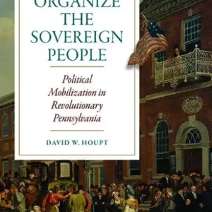 Viral To Organize the Sovereign People: Political Mobilization in Revolutionary Pennsylvania