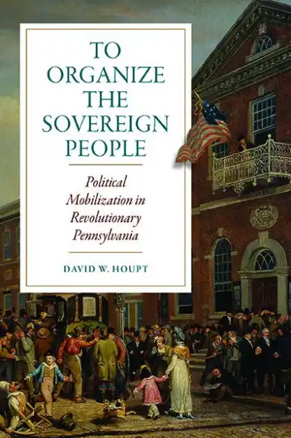 Viral To Organize the Sovereign People: Political Mobilization in Revolutionary Pennsylvania