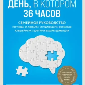 Den, v kotorom 36 chasov. Semeynoe rukovodstvo po uhodu za lyudmi, stradayuschimi boleznyu Altsgeymera i drugimi vidami dementsii While Supplies Last