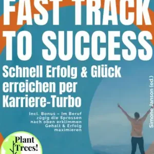 Fast Track to Success - Schnell Erfolg & Glück erreichen per Karriere-Turbo: Incl. Bonus - Im Beruf zügig die Sprossen nach oben erklimmen Gehalt & Erfolg maximieren Holiday Sale