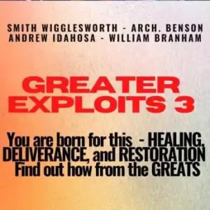 Modern Greater Exploits - 3 - You are Born for This - Healing, Deliverance and Restoration - Find out how from the Greats: Smith Wigglesworth - Arch. Benson Andrew Idahosa - William Branham