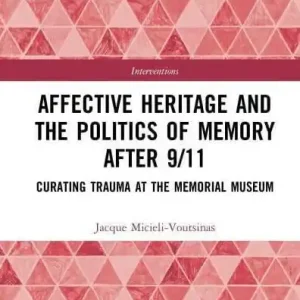 Affective Heritage and the Politics of Memory after 9/11: Curating Trauma at the Memorial Museum Wholesale