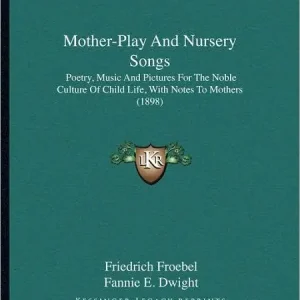 Clearance Mother-Play And Nursery Songs: Poetry, Music And Pictures For The Noble Culture Of Child Life, With Notes To Mothers (1898)