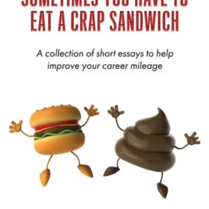 Sometimes You Have To Eat A Crap Sandwich: A collection of short essays to help improve your career mileage Genuine