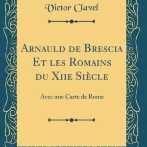 Fan Favorite Arnauld de Brescia Et Les Romains Du Xiie Siï¿½cle: Avec Une Carte de Rome (Classic Reprint)