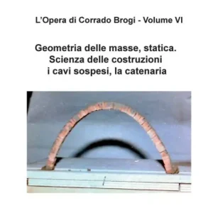 Get Yours L'Opera di Corrado Brogi - Volume VI: Geometria delle masse, statica. Scienza delle costruzioni, i cavi sospesi, la catenaria
