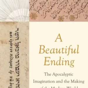 A Beautiful Ending: The Apocalyptic Imagination and the Making of the Modern World Must Have
