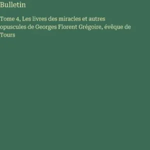 One Day Deal Bulletin: Tome 4, Les livres des miracles et autres opuscules de Georges Florent Grï¿½goire, ï¿½vï¿½que de Tours